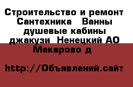 Строительство и ремонт Сантехника - Ванны,душевые кабины,джакузи. Ненецкий АО,Макарово д.